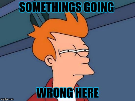 Futurama Fry | SOMETHINGS GOING; WRONG HERE | image tagged in memes,futurama fry | made w/ Imgflip meme maker