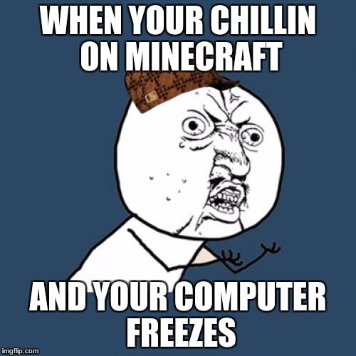 Y U No Meme | WHEN YOUR CHILLIN ON MINECRAFT; AND YOUR COMPUTER FREEZES | image tagged in memes,y u no,scumbag | made w/ Imgflip meme maker