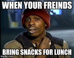 Y'all Got Any More Of That | WHEN YOUR FREINDS; BRING SNACKS FOR LUNCH | image tagged in memes,yall got any more of | made w/ Imgflip meme maker