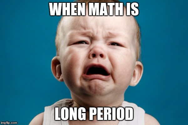 baby crying lol | WHEN MATH IS; LONG PERIOD | image tagged in baby crying lol | made w/ Imgflip meme maker