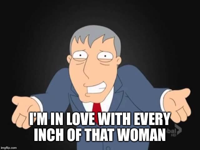 I'M IN LOVE WITH EVERY INCH OF THAT WOMAN | made w/ Imgflip meme maker