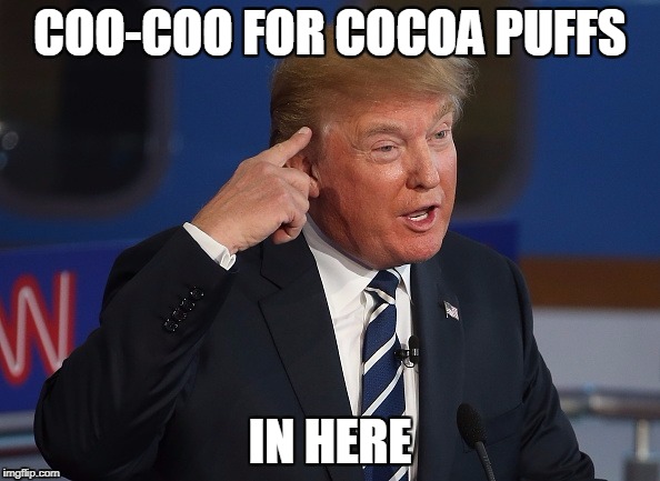 I don't think this even NEEDS a title to explain it | COO-COO FOR COCOA PUFFS; IN HERE | image tagged in donald trump,cocoa puffs | made w/ Imgflip meme maker