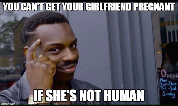 Roll Safe Think About It Meme | YOU CAN'T GET YOUR GIRLFRIEND PREGNANT; IF SHE'S NOT HUMAN | image tagged in thinking black guy | made w/ Imgflip meme maker