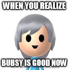 WHEN YOU REALIZE; BUBSY IS GOOD NOW | image tagged in video games,mascots | made w/ Imgflip meme maker