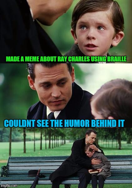 Really?... In limbo with 21views | MADE A MEME ABOUT RAY CHARLES USING BRAILLE; COULDNT SEE THE HUMOR BEHIND IT | image tagged in memes,finding neverland | made w/ Imgflip meme maker