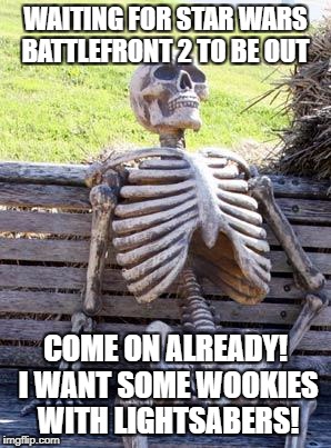 Waiting Skeleton | WAITING FOR STAR WARS BATTLEFRONT 2 TO BE OUT; COME ON ALREADY! I WANT SOME WOOKIES WITH LIGHTSABERS! | image tagged in memes,waiting skeleton,funny,star wars,waiting,funny memes | made w/ Imgflip meme maker