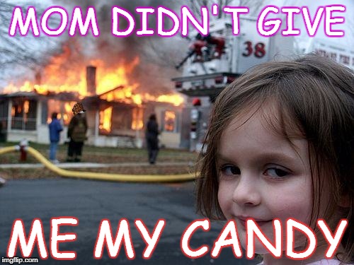Disaster Girl Meme | MOM DIDN'T GIVE; ME MY CANDY | image tagged in memes,disaster girl,scumbag | made w/ Imgflip meme maker