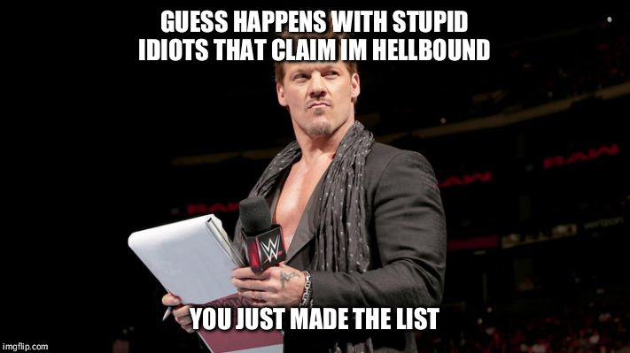 jericho list1 | GUESS HAPPENS WITH STUPID IDIOTS THAT CLAIM IM HELLBOUND; YOU JUST MADE THE LIST | image tagged in jericho list1 | made w/ Imgflip meme maker