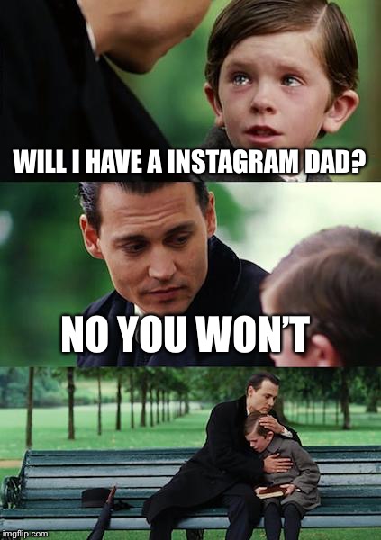 When asking for an app that everyone in you school has | WILL I HAVE A INSTAGRAM DAD? NO YOU WON’T | image tagged in memes,finding neverland | made w/ Imgflip meme maker