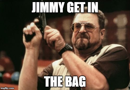 Am I The Only One Around Here | JIMMY GET IN; THE BAG | image tagged in memes,am i the only one around here | made w/ Imgflip meme maker