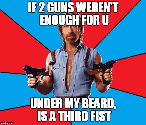 third fist w/ 2 guns | IF 2 GUNS WEREN'T ENOUGH FOR U; UNDER MY BEARD, IS A THIRD FIST | image tagged in memes,chuck norris with guns,chuck norris | made w/ Imgflip meme maker