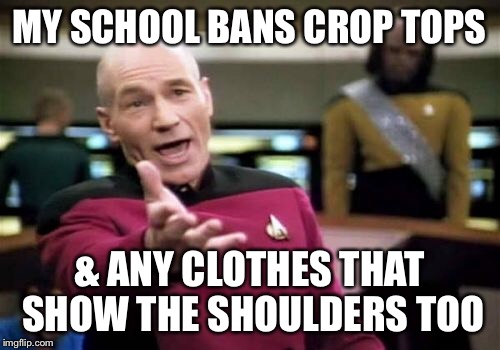 Picard Wtf Meme | MY SCHOOL BANS CROP TOPS & ANY CLOTHES THAT SHOW THE SHOULDERS TOO | image tagged in memes,picard wtf | made w/ Imgflip meme maker