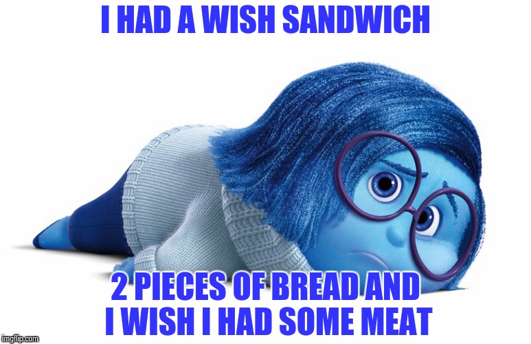 Sadness | I HAD A WISH SANDWICH 2 PIECES OF BREAD AND I WISH I HAD SOME MEAT | image tagged in sadness | made w/ Imgflip meme maker
