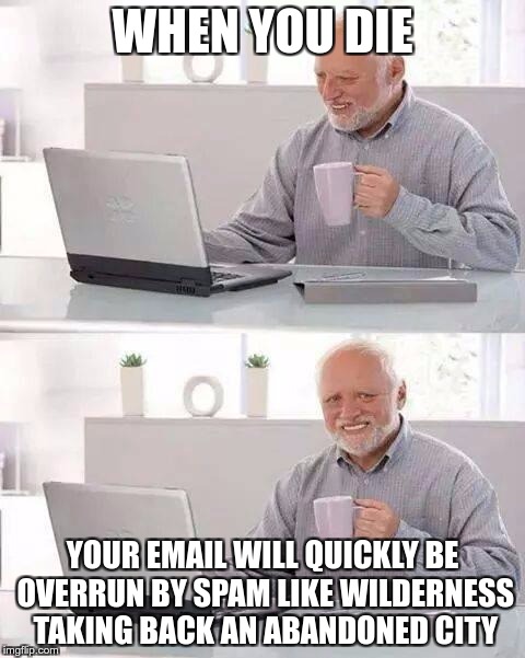 THE PROBLEM WITH DYING | WHEN YOU DIE; YOUR EMAIL WILL QUICKLY BE OVERRUN BY SPAM LIKE WILDERNESS TAKING BACK AN ABANDONED CITY | image tagged in memes,hide the pain harold,funny,email,spam | made w/ Imgflip meme maker