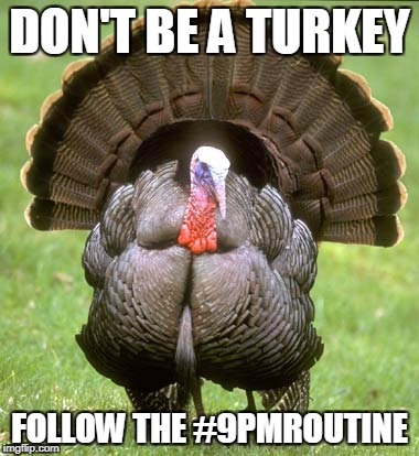 Turkey | DON'T BE A TURKEY; FOLLOW THE #9PMROUTINE | image tagged in memes,turkey | made w/ Imgflip meme maker