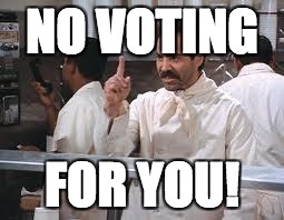 soup nazi | NO VOTING; FOR YOU! | image tagged in soup nazi | made w/ Imgflip meme maker