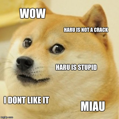 Doge | WOW; HARU IS NOT A CRACK; HARU IS STUPID; I DONT LIKE IT; MIAU | image tagged in memes,doge | made w/ Imgflip meme maker