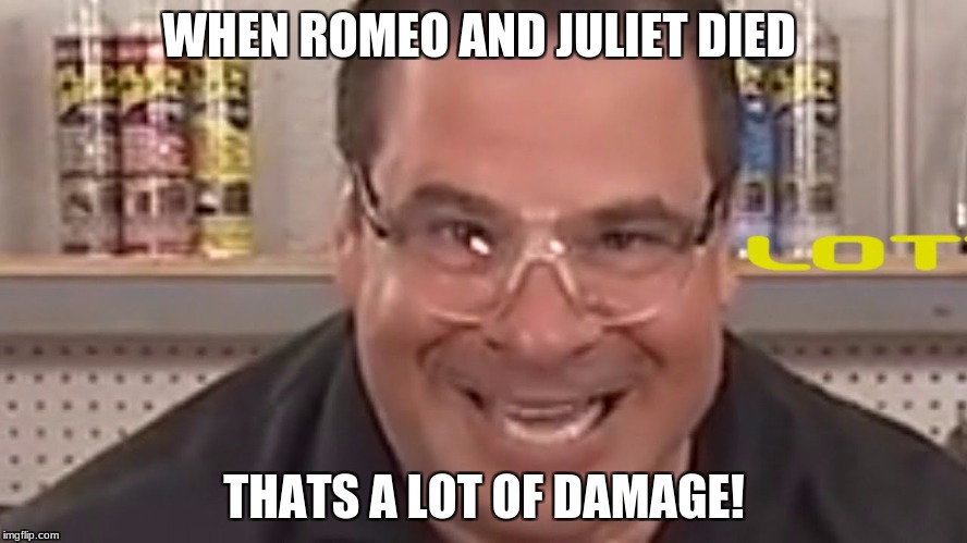 Thats a lotta damage!!!! | WHEN ROMEO AND JULIET DIED; THATS A LOT OF DAMAGE! | image tagged in funny | made w/ Imgflip meme maker