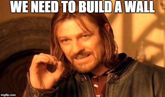 One Does Not Simply | WE NEED TO BUILD A WALL | image tagged in memes,one does not simply | made w/ Imgflip meme maker