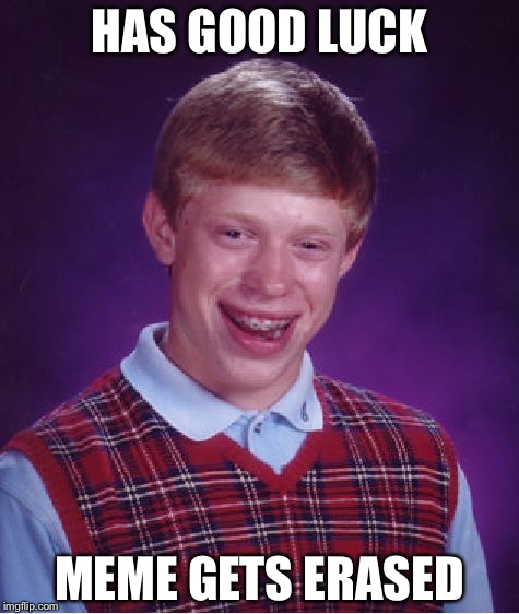 He'll never truly have good luck | HAS GOOD LUCK; MEME GETS ERASED | image tagged in memes,bad luck brian | made w/ Imgflip meme maker