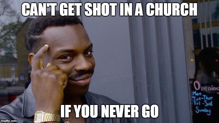 Roll Safe Think About It Meme | CAN'T GET SHOT IN A CHURCH; IF YOU NEVER GO | image tagged in roll safe think about it | made w/ Imgflip meme maker