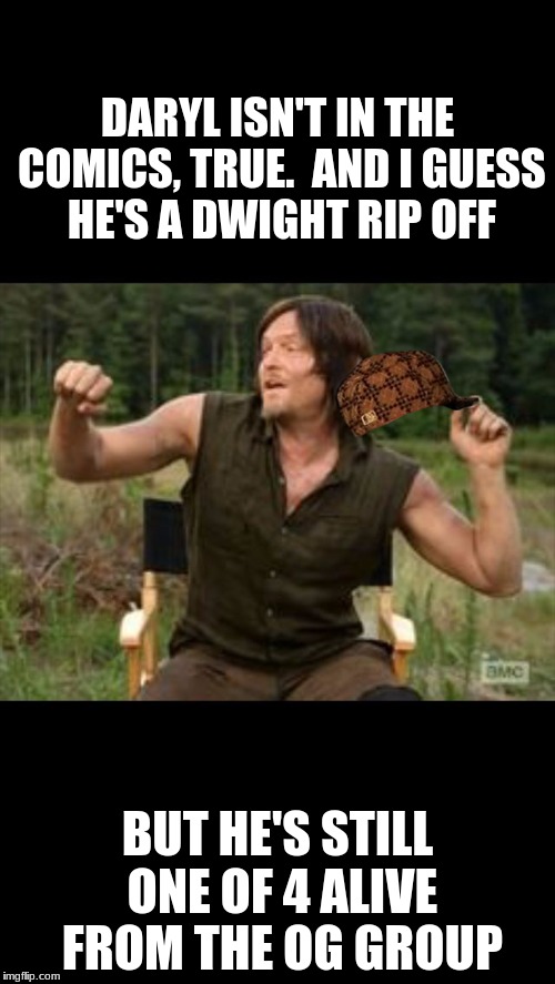 Walking dead | DARYL ISN'T IN THE COMICS, TRUE.

AND I GUESS HE'S A DWIGHT RIP OFF; BUT HE'S STILL ONE OF 4 ALIVE FROM THE OG GROUP | image tagged in walking dead,scumbag | made w/ Imgflip meme maker