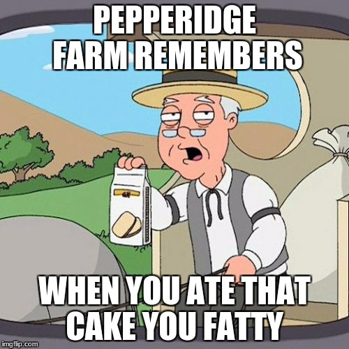 Pepperidge Farm Remembers Meme | PEPPERIDGE FARM REMEMBERS; WHEN YOU ATE THAT CAKE YOU FATTY | image tagged in memes,pepperidge farm remembers | made w/ Imgflip meme maker