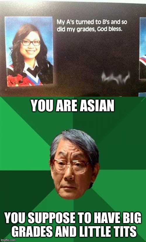 At least she got in some extra-curricular activities in | YOU ARE ASIAN; YOU SUPPOSE TO HAVE BIG GRADES AND LITTLE TITS | image tagged in memes,yearbook,high expectations asian father | made w/ Imgflip meme maker