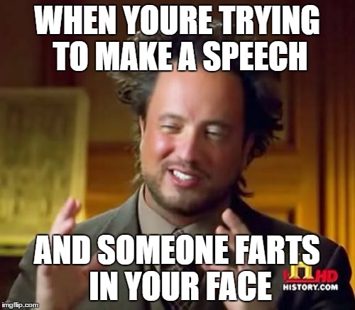 Ancient Aliens | WHEN YOURE TRYING TO MAKE A SPEECH; AND SOMEONE FARTS IN YOUR FACE | image tagged in memes,ancient aliens | made w/ Imgflip meme maker