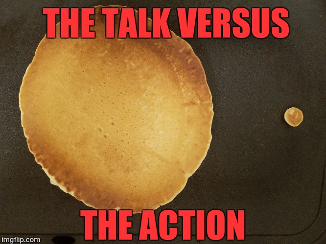 All talk no action | THE TALK VERSUS; THE ACTION | image tagged in pancakes big  little | made w/ Imgflip meme maker