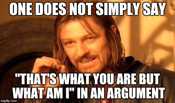 One Does Not Simply Meme | ONE DOES NOT SIMPLY SAY; "THAT'S WHAT YOU ARE BUT WHAT AM I" IN AN ARGUMENT | image tagged in memes,one does not simply | made w/ Imgflip meme maker
