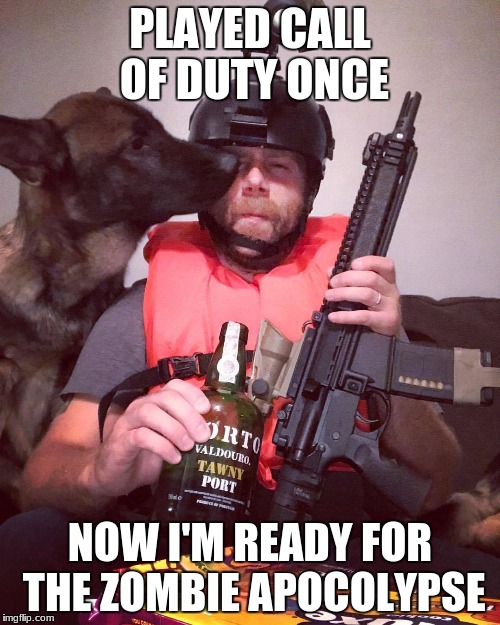 PLAYS CALL OF DUTY ONCE | PLAYED CALL OF DUTY ONCE; NOW I'M READY FOR THE ZOMBIE APOCOLYPSE | image tagged in plays call of duty once | made w/ Imgflip meme maker