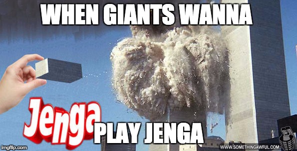 The real cause of 9/11 | WHEN GIANTS WANNA; PLAY JENGA | image tagged in giants | made w/ Imgflip meme maker