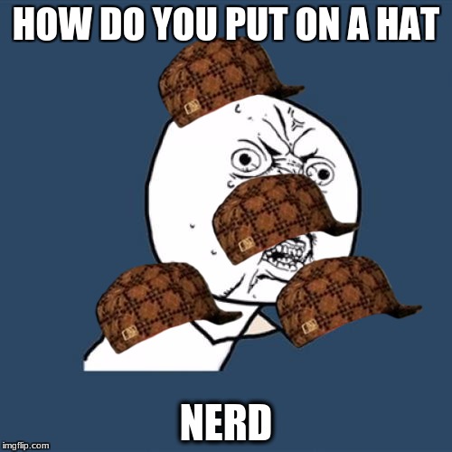 Y U No | HOW DO YOU PUT ON A HAT; NERD | image tagged in memes,y u no,scumbag | made w/ Imgflip meme maker