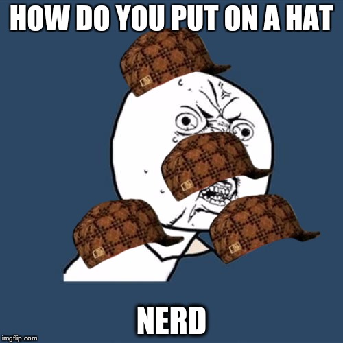 Y U No Meme | HOW DO YOU PUT ON A HAT; NERD | image tagged in memes,y u no,scumbag | made w/ Imgflip meme maker