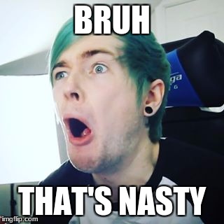 Nasty | BRUH; THAT'S NASTY | image tagged in bruh,nasty | made w/ Imgflip meme maker