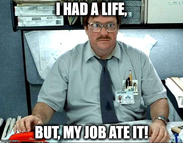I Was Told There Would Be | I HAD A LIFE, BUT, MY JOB ATE IT! | image tagged in memes,i was told there would be | made w/ Imgflip meme maker