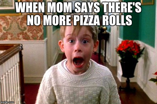 WHEN MOM SAYS THERE'S NO MORE PIZZA ROLLS | image tagged in memes | made w/ Imgflip meme maker