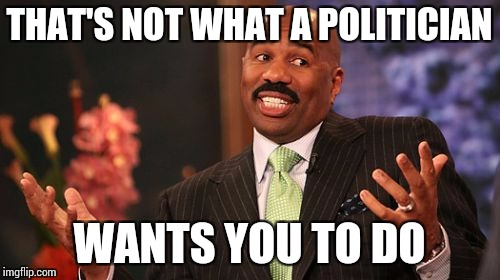 Steve Harvey Meme | THAT'S NOT WHAT A POLITICIAN WANTS YOU TO DO | image tagged in memes,steve harvey | made w/ Imgflip meme maker