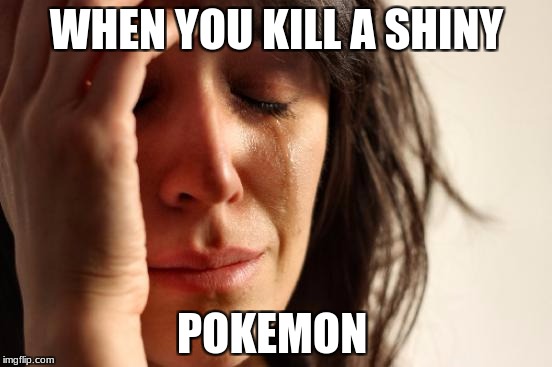 First World Problems Meme | WHEN YOU KILL A SHINY; POKEMON | image tagged in memes,first world problems | made w/ Imgflip meme maker