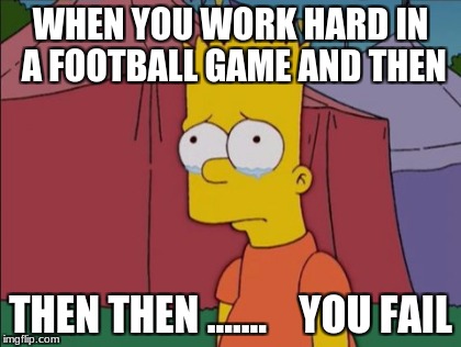 WHEN YOU WORK HARD IN A FOOTBALL GAME AND THEN; THEN THEN .......    YOU FAIL | image tagged in simpsons | made w/ Imgflip meme maker