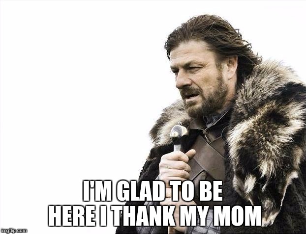Brace Yourselves X is Coming | I'M GLAD TO BE HERE I THANK MY
MOM | image tagged in memes,brace yourselves x is coming | made w/ Imgflip meme maker
