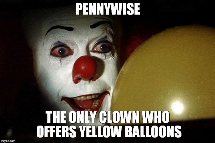 PENNYWISE; THE ONLY CLOWN WHO OFFERS YELLOW BALLOONS | image tagged in stephen king,balloons,clowns,memes,first world problems | made w/ Imgflip meme maker