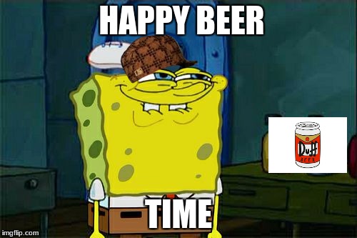 Don't You Squidward Meme | HAPPY BEER; TIME | image tagged in memes,dont you squidward,scumbag | made w/ Imgflip meme maker