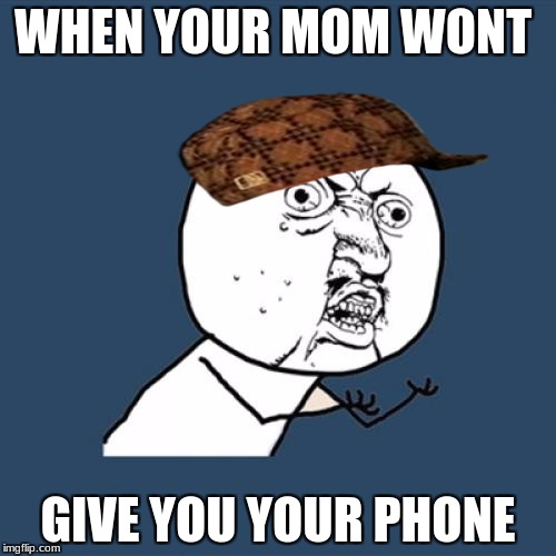 Y U No | WHEN YOUR MOM WONT; GIVE YOU YOUR PHONE | image tagged in memes,y u no,scumbag | made w/ Imgflip meme maker
