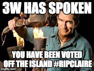 Survivor | 3W HAS SPOKEN; YOU HAVE BEEN VOTED OFF THE ISLAND #RIPCLAIRE | image tagged in survivor | made w/ Imgflip meme maker