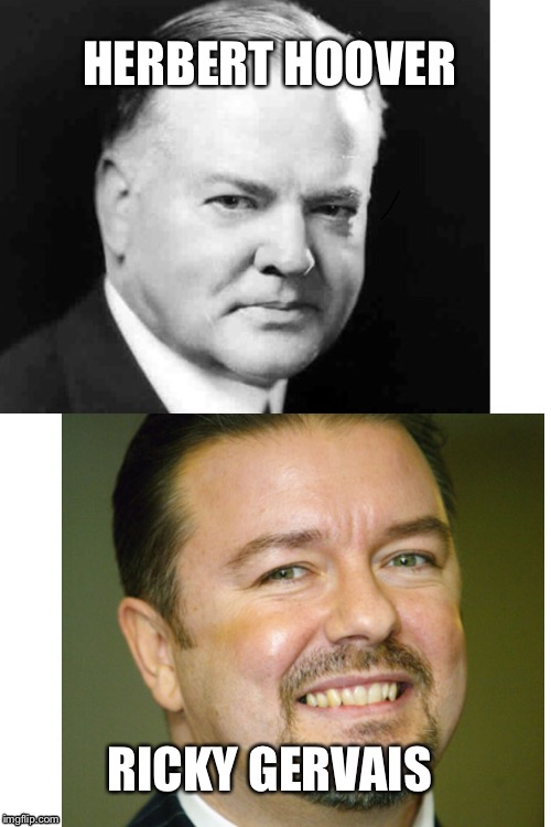 HERBERT HOOVER; RICKY GERVAIS | image tagged in herbert hoover,ricky gervais | made w/ Imgflip meme maker