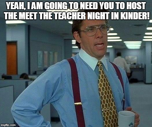 Yeah, I am going to need you to host meet the teacher night in Kinder!

That would be great. | YEAH, I AM GOING TO NEED YOU TO HOST THE MEET THE TEACHER NIGHT IN KINDER! | image tagged in memes,that would be great | made w/ Imgflip meme maker