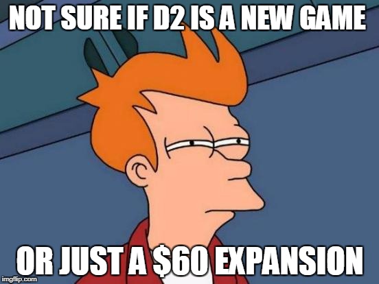 Futurama Fry | NOT SURE IF D2 IS A NEW GAME; OR JUST A $60 EXPANSION | image tagged in memes,futurama fry | made w/ Imgflip meme maker