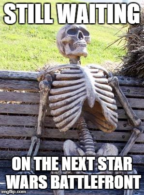 Waiting Skeleton Meme | STILL WAITING; ON THE NEXT STAR WARS BATTLEFRONT | image tagged in memes,waiting skeleton | made w/ Imgflip meme maker